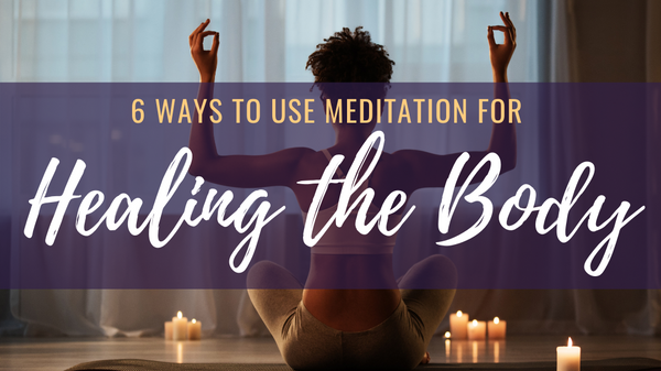Ways to Use Meditation for Healing the Body